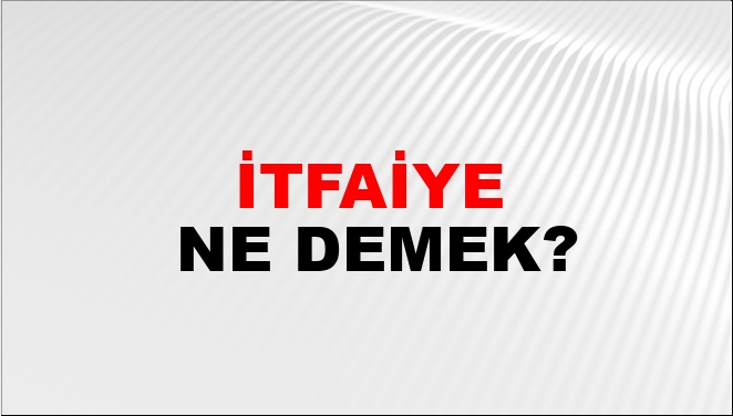 İtfaiye ne demek TDK?