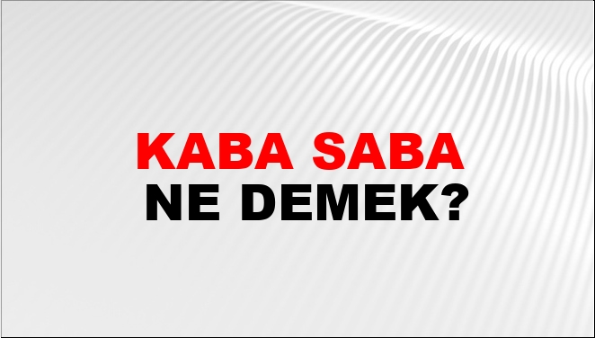 Kaba Saba Ne Demek?