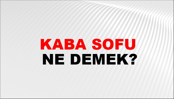 Kaba Sofu Ne Demek?