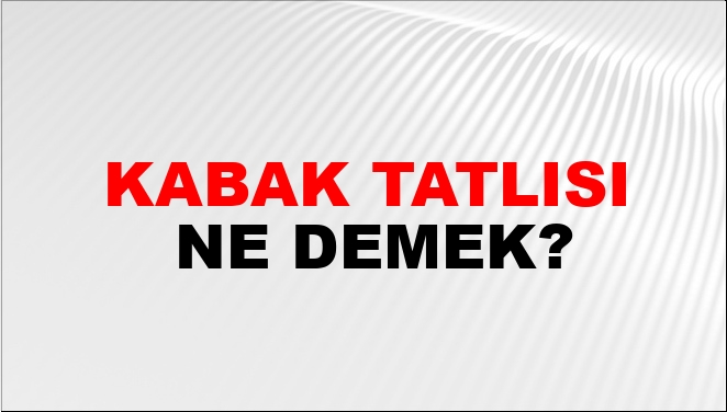 Kabak Tatlısı Ne Demek?