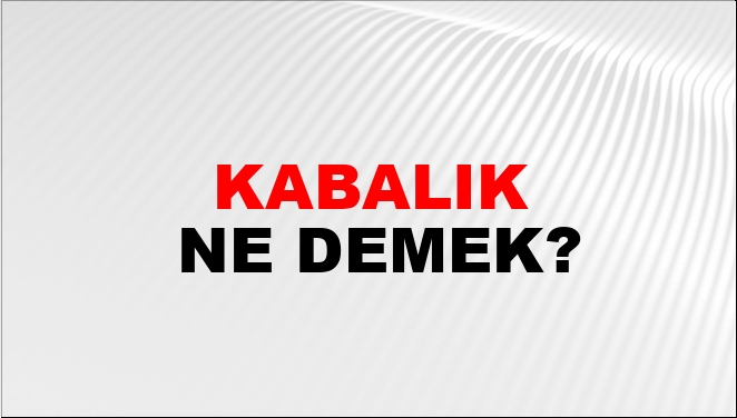 Kabalık Ne Demek?