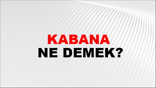 Kabana Ne Demek?