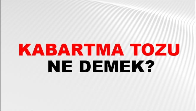 Kabartma Tozu Ne Demek?