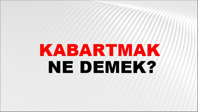 Kabartmak Ne Demek?