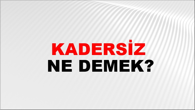 Kadersiz Ne Demek?