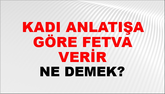 Kadı Anlatışa Göre Fetva Verir Ne Demek?