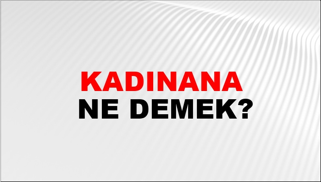 Kadınana Ne Demek?