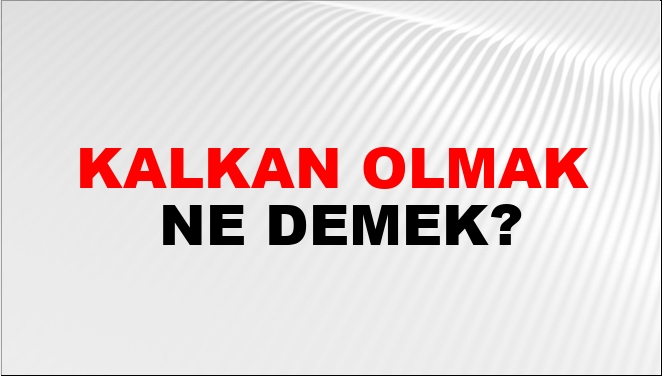 Kalkan olmak ne demek?