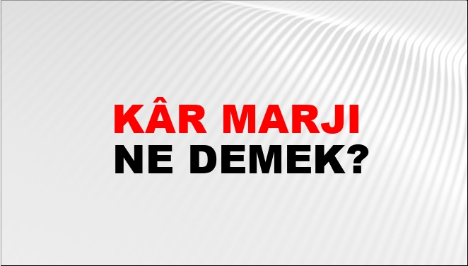 Kâr Marjı Ne Demek? Kâr Marjı Kelimesinin TDK Sözlük Anlamı Nedir
