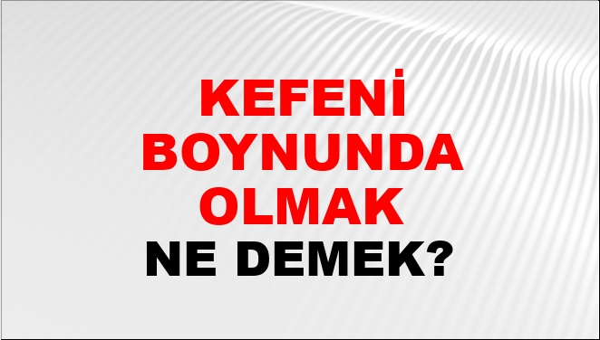 Kefeni Boynunda Olmak Ne Demek?