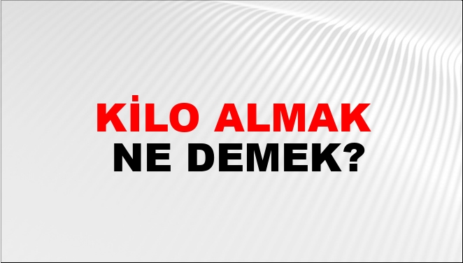 Kilo Almak Ne Demek?