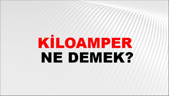Kiloamper Ne Demek?