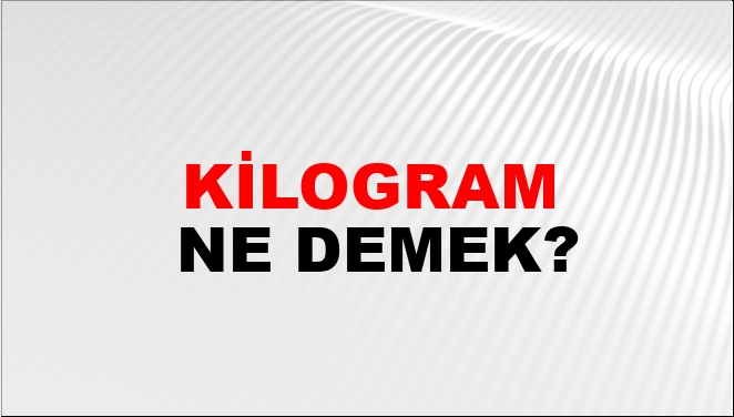 Kilogram Ne Demek?