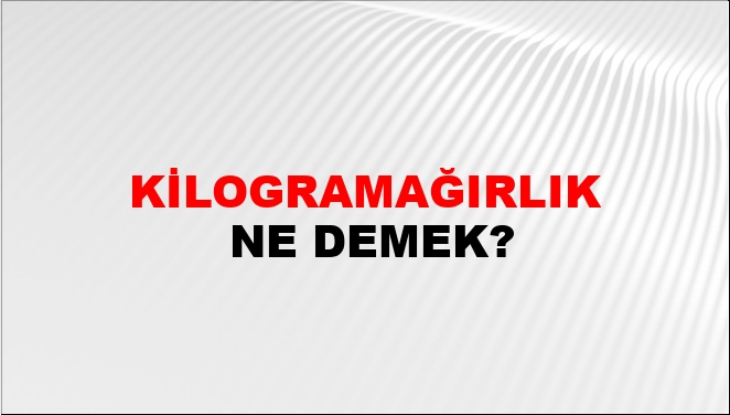 Kilogramağırlık Ne Demek?