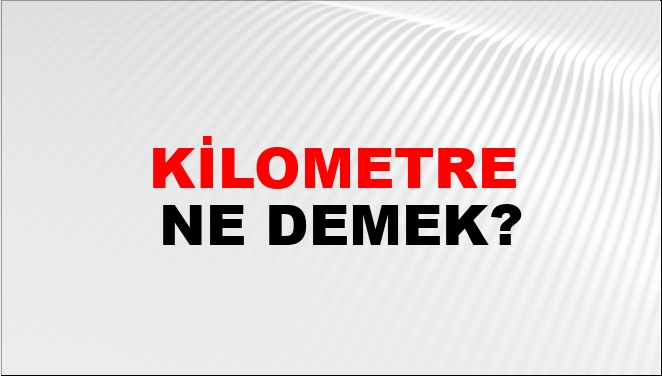 Kilometre Ne Demek?