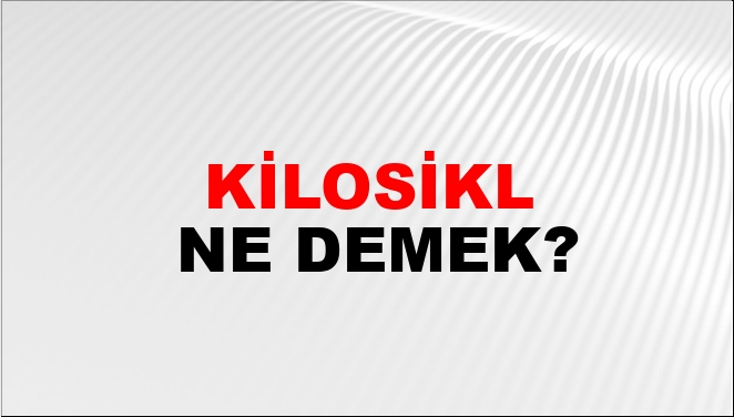 Kilosikl Ne Demek?