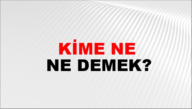Kime Ne Ne Demek?