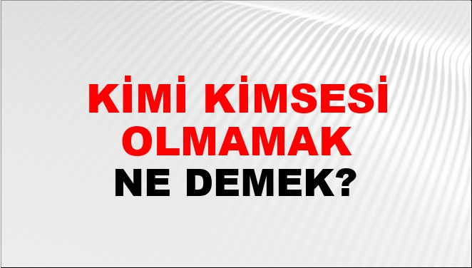 Kimi Kimsesi Olmamak Ne Demek?