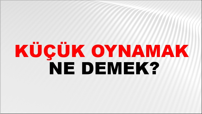 Küçük Oynamak Nasıl Yazılır?