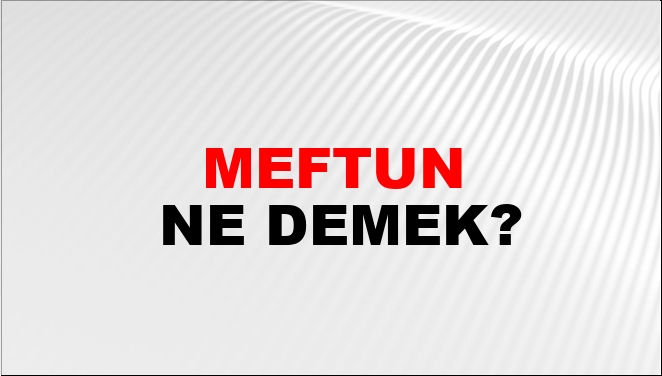 Meftun Ne Demek?