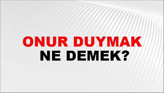 Onur duymak ne anlama gelir?