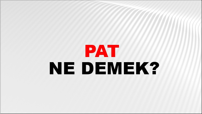 Pat ne demek tip?