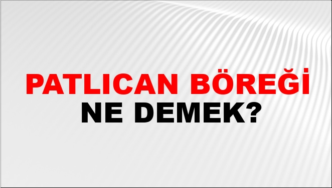 Patlıcan Böreği Ne Demek? Patlıcan Böreği Kelimesinin TDK Sözlük Anlamı