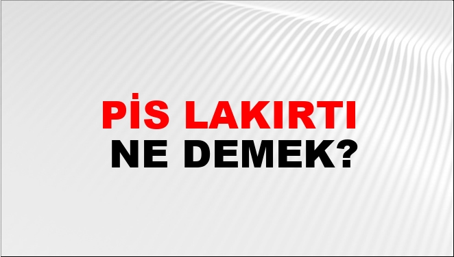 Pis Lakırtı Ne Demek?