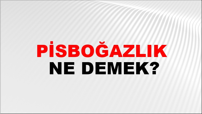 Pisboğazlık Ne Demek?