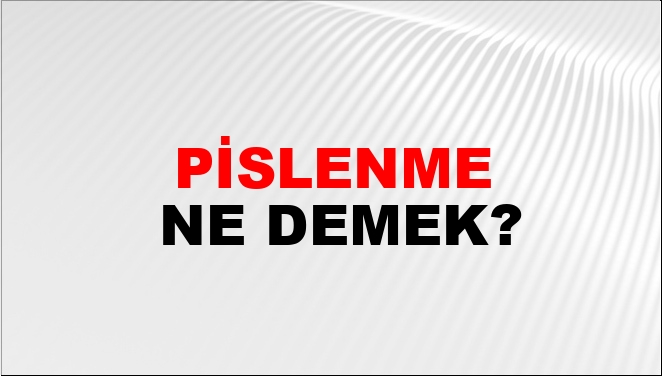 Pislenme Ne Demek?