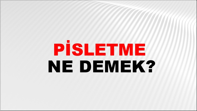Pisletme Ne Demek?