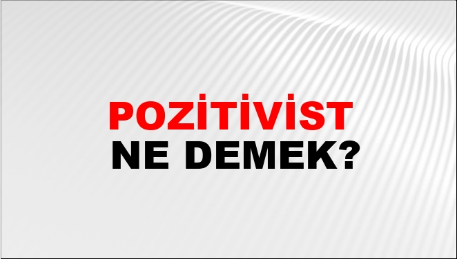 Pozitivist düşünce ne demek?