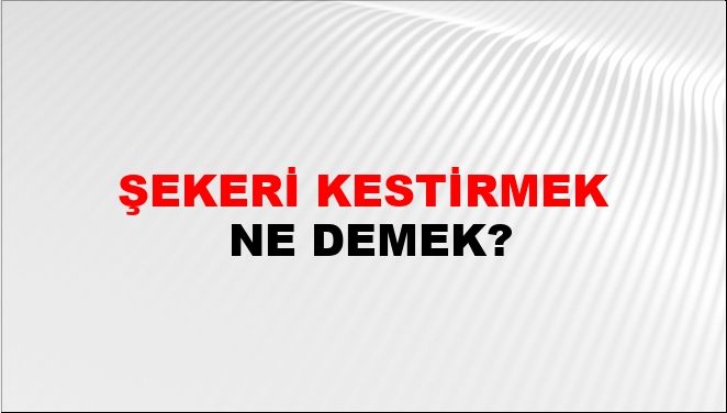 Şekeri Kestirmek Ne Demek? Şekeri Kestirmek Kelimesinin TDK Sözlük