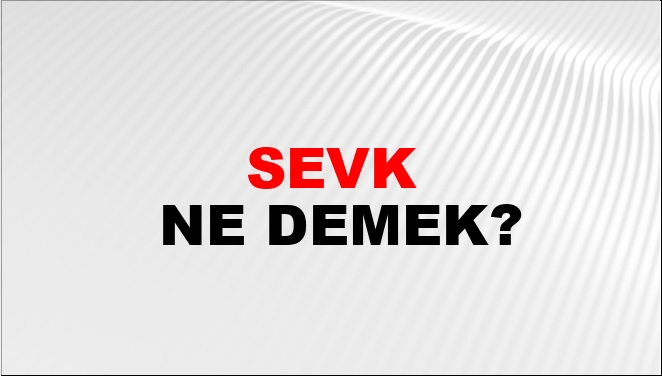 Sevk Ne Demek? Sevk Kelimesinin TDK Sözlük Anlamı Nedir? - NTV Haber