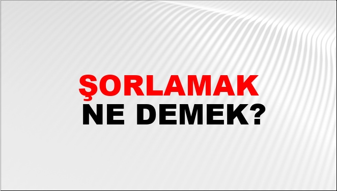 Şorlamak Ne Demek?