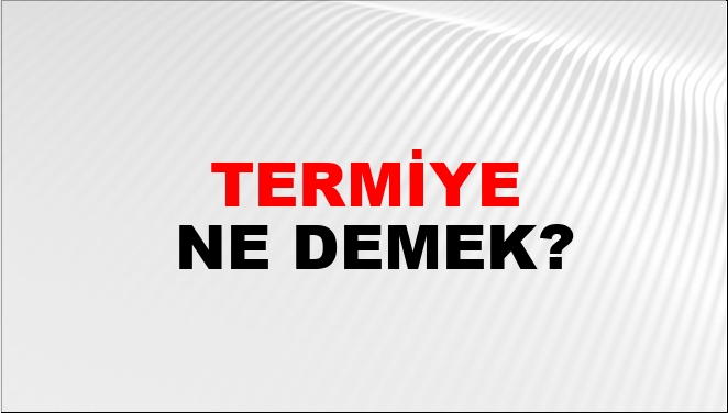 Termiye Ne Demek?