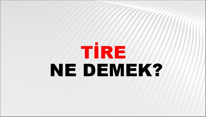 tire-ne-demek-tire-kelimesinin-tdk-s-zl-k-anlam-nedir-ntv-haber