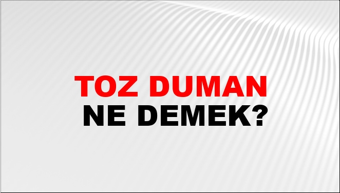 Toz Duman Ne Demek?