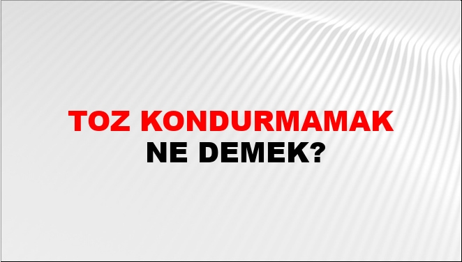 Toz Kondurmamak Ne Demek?