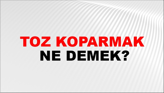 Toz Koparmak Ne Demek?