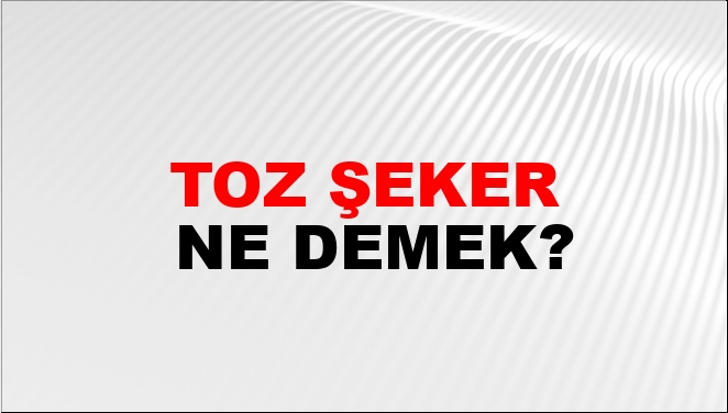 Toz Şeker Ne Demek?