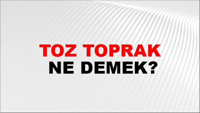 Toz Toprak Ne Demek?