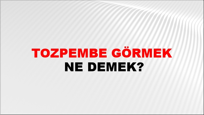Tozpembe Görmek Ne Demek?