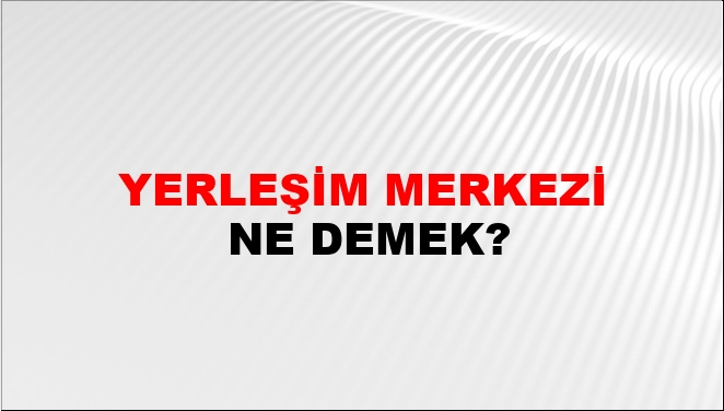 yerle-im-merkezi-ne-demek-yerle-im-merkezi-kelimesinin-tdk-s-zl-k