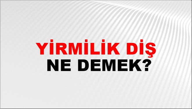 Yirmilik Diş Ne Demek?