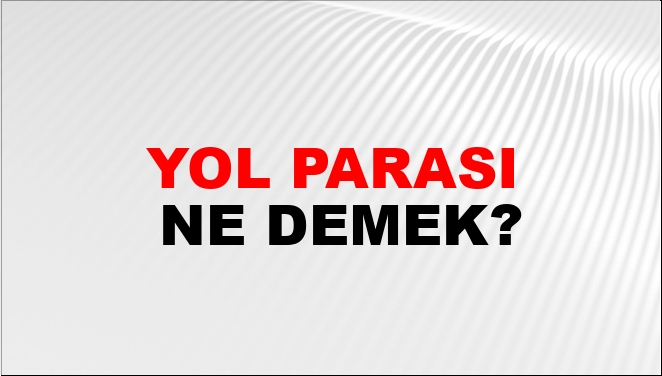 Yol Parası Ne Demek?