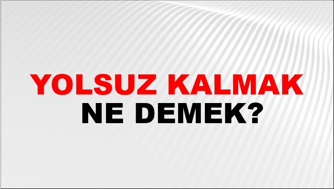 Yolsuz Kalmak Ne Demek?