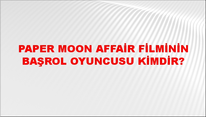 Paper Moon Affair Filminin Başrol Oyuncusu Kimdir Ntv Haber