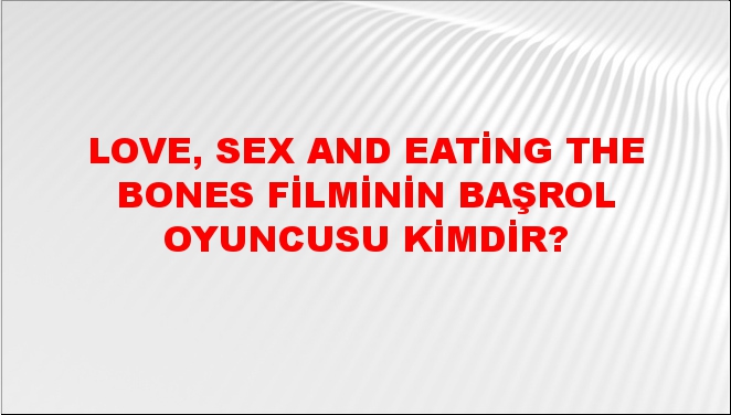 Love Sex And Eating The Bones Filminin Başrol Oyuncusu Kimdir Ntv Haber