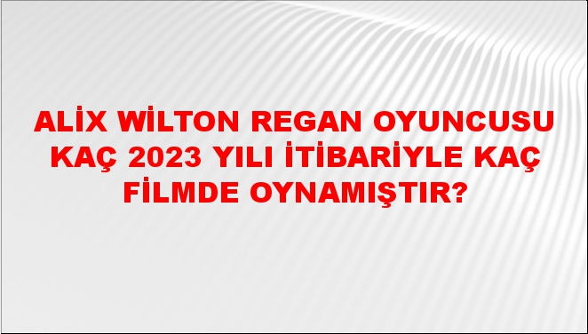 Alix Wilton Regan Oyuncusu kaç 2023 yılı itibariyle kaç filmde ...